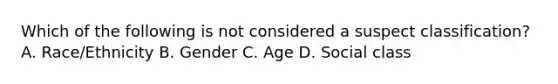 Which of the following is not considered a suspect classification? A. Race/Ethnicity B. Gender C. Age D. Social class