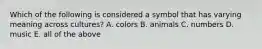 Which of the following is considered a symbol that has varying meaning across cultures? A. colors B. animals C. numbers D. music E. all of the above
