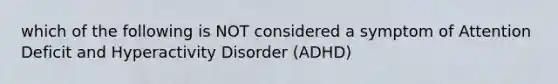 which of the following is NOT considered a symptom of Attention Deficit and Hyperactivity Disorder (ADHD)