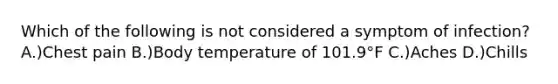 Which of the following is not considered a symptom of infection? A.)Chest pain B.)Body temperature of 101.9°F C.)Aches D.)Chills