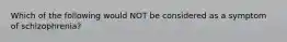 Which of the following would NOT be considered as a symptom of schizophrenia?