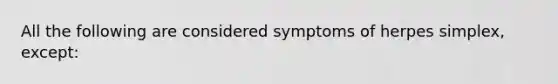 All the following are considered symptoms of herpes simplex, except: