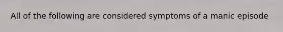 All of the following are considered symptoms of a manic episode