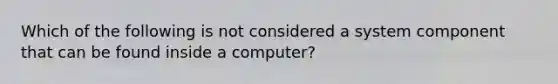 Which of the following is not considered a system component that can be found inside a computer?