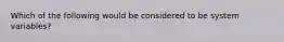 Which of the following would be considered to be system variables?