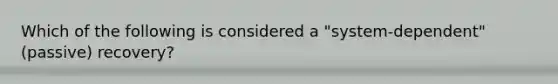 Which of the following is considered a "system-dependent" (passive) recovery?