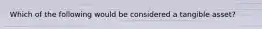 Which of the following would be considered a tangible asset?