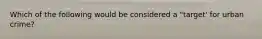 Which of the following would be considered a "target' for urban crime?
