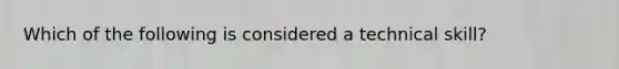 Which of the following is considered a technical skill?