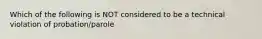 Which of the following is NOT considered to be a technical violation of probation/parole