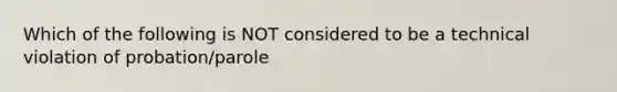 Which of the following is NOT considered to be a technical violation of probation/parole