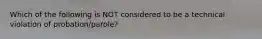 Which of the following is NOT considered to be a technical violation of probation/parole?