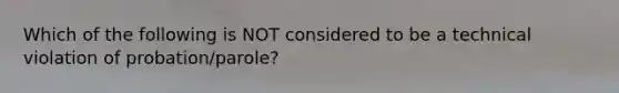 Which of the following is NOT considered to be a technical violation of probation/parole?