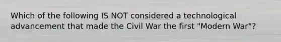 Which of the following IS NOT considered a technological advancement that made the Civil War the first "Modern War"?