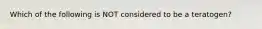 Which of the following is NOT considered to be a teratogen?