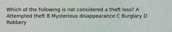 Which of the following is not considered a theft loss? A Attempted theft B Mysterious disappearance C Burglary D Robbery