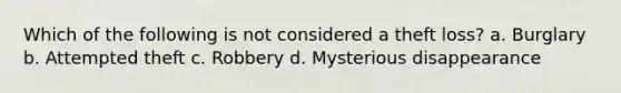 Which of the following is not considered a theft loss? a. Burglary b. Attempted theft c. Robbery d. Mysterious disappearance