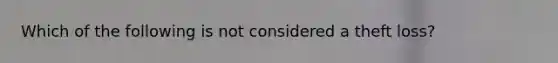 Which of the following is not considered a theft loss?