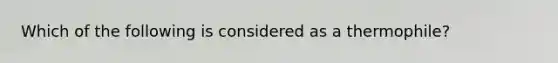 Which of the following is considered as a thermophile?