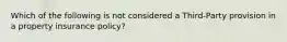 Which of the following is not considered a Third-Party provision in a property insurance policy?