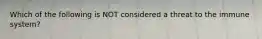 Which of the following is NOT considered a threat to the immune system?