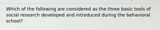 Which of the following are considered as the three basic tools of social research developed and introduced during the behavioral school?