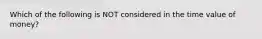 Which of the following is NOT considered in the time value of money?