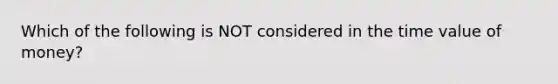 Which of the following is NOT considered in the time value of money?