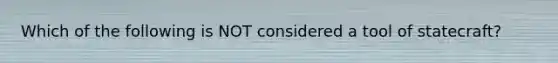 Which of the following is NOT considered a tool of statecraft?