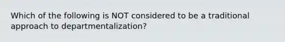 Which of the following is NOT considered to be a traditional approach to departmentalization?