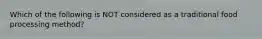 Which of the following is NOT considered as a traditional food processing method?