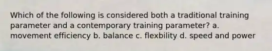 Which of the following is considered both a traditional training parameter and a contemporary training parameter? a. movement efficiency b. balance c. flexbility d. speed and power