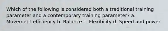 Which of the following is considered both a traditional training parameter and a contemporary training parameter? a. Movement efficiency b. Balance c. Flexibility d. Speed and power