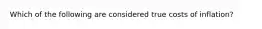 Which of the following are considered true costs of inflation?