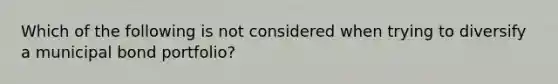 Which of the following is not considered when trying to diversify a municipal bond portfolio?