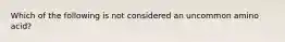 Which of the following is not considered an uncommon amino acid?