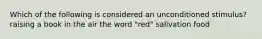 Which of the following is considered an unconditioned stimulus? raising a book in the air the word "red" salivation food