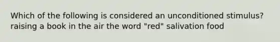 Which of the following is considered an unconditioned stimulus? raising a book in the air the word "red" salivation food