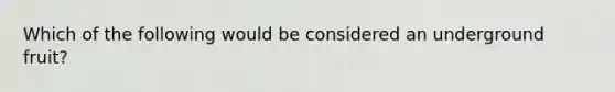 Which of the following would be considered an underground fruit?