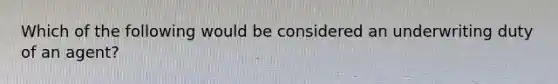 Which of the following would be considered an underwriting duty of an agent?