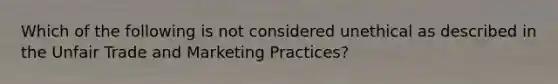 Which of the following is not considered unethical as described in the Unfair Trade and Marketing Practices?