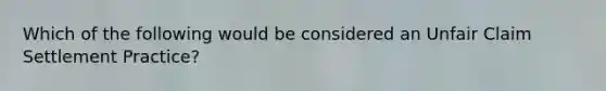 Which of the following would be considered an Unfair Claim Settlement Practice?