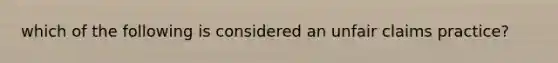 which of the following is considered an unfair claims practice?