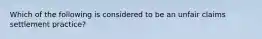 Which of the following is considered to be an unfair claims settlement practice?
