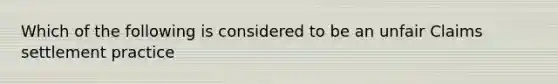 Which of the following is considered to be an unfair Claims settlement practice