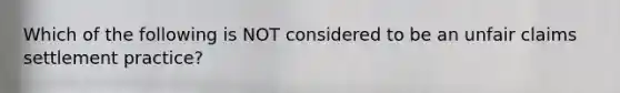 Which of the following is NOT considered to be an unfair claims settlement practice?