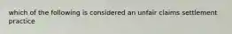 which of the following is considered an unfair claims settlement practice