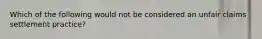 Which of the following would not be considered an unfair claims settlement practice?