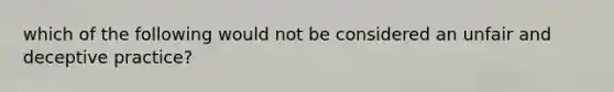 which of the following would not be considered an unfair and deceptive practice?