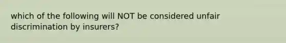 which of the following will NOT be considered unfair discrimination by insurers?